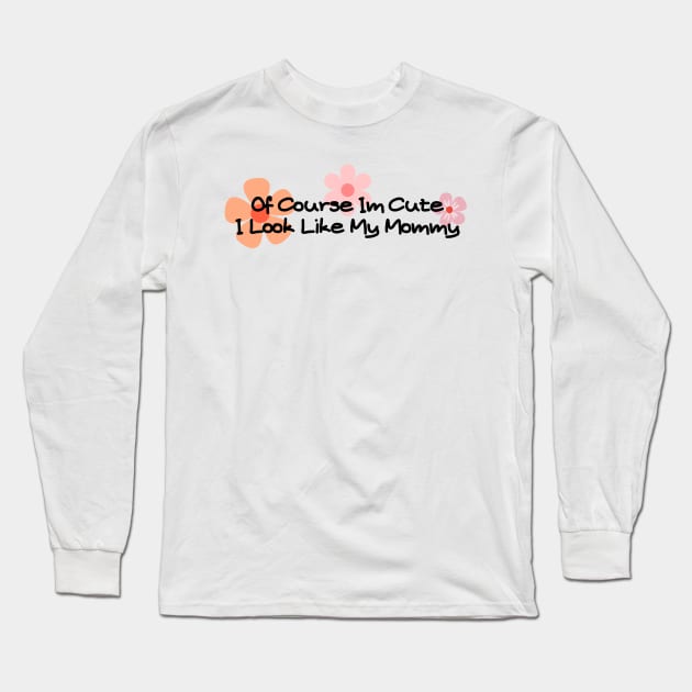 of course im cute i look like my mommy Long Sleeve T-Shirt by HandrisKarwa